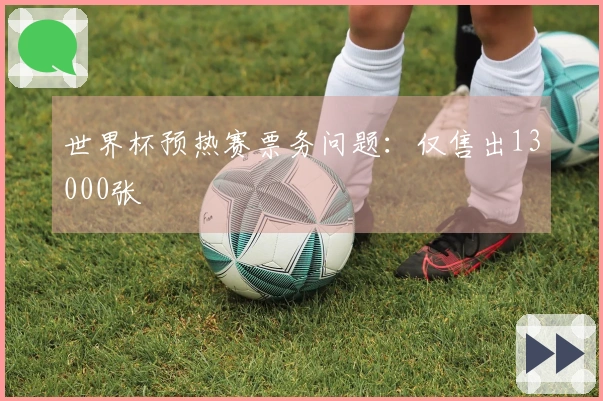 世界杯预热赛票务问题：仅售出13000张