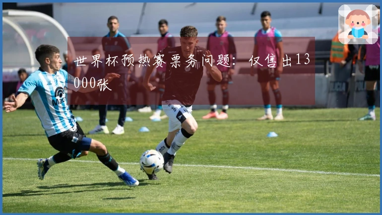 世界杯预热赛票务问题：仅售出13000张